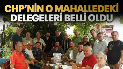 CHP’nin o mahalledeki delegeleri belli oldu